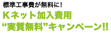 Ｋネット加入費用“実質無料”キャンペーン!!　標準工事費が無料に！